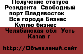 Получение статуса Резидента “Свободный порт Владивосток“ - Все города Бизнес » Куплю бизнес   . Челябинская обл.,Усть-Катав г.